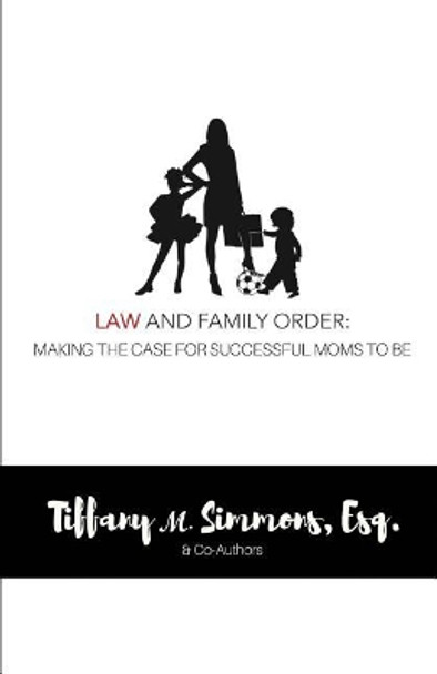 Law and Family Order: Making the Case for Successful Moms to Be by Tiffany M Simmons 9781545528396