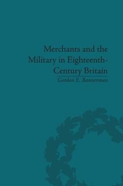 Merchants and the Military in Eighteenth-Century Britain: British Army Contracts and Domestic Supply, 1739-1763 by Gordon Bannerman