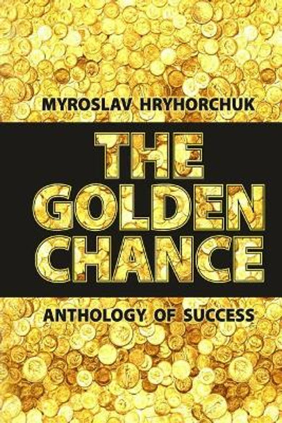 The Golden Chance. Anthology of success by Myroslav Hryhorchuk 9781545378687