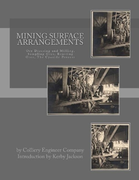 Mining Surface Arrangements: Ore Dressing and Milling, Sampling Ores, Roasting Ores, The Cyanide Process by Kerby Jackson 9781546447993