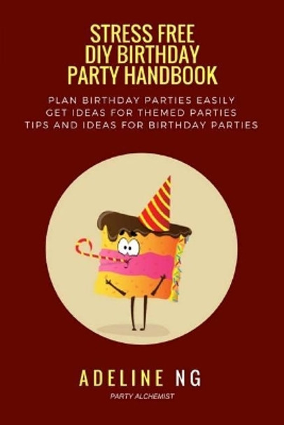 Stress Free DIY Birthday Party Handbook: Guidebook to Planning and Executing a Birthday Party Fuss and Stress Free by Adeline Ng 9781546489597