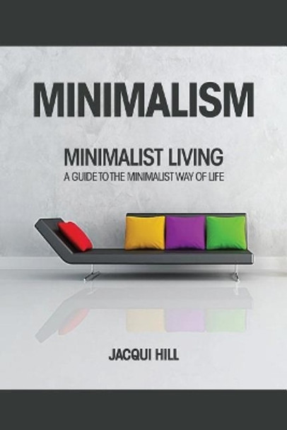 Minimalism: Minimalist Living A Guide To The Minimalist Way of Life by Jacqui Hill 9781546501350