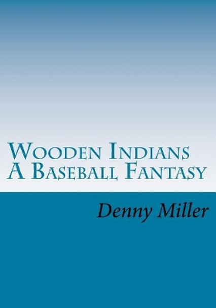 Wooden Indians: A Baseball Fantasy by Denny Miller 9781546498438