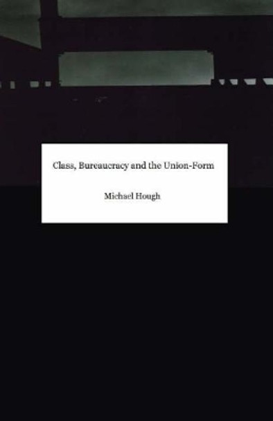 Class, Bureaucracy and the Union-Form by Michael Hough 9781546585848