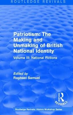 : Patriotism: The Making and Unmaking of British National Identity (1989): Volume III: National Fictions by Raphael Samuel