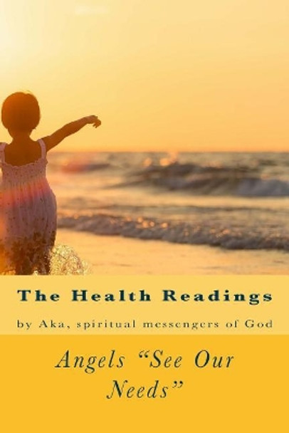 Angels See Our Needs: The Health Readings by Aka Spiritual Messengers Of God 9781546609803