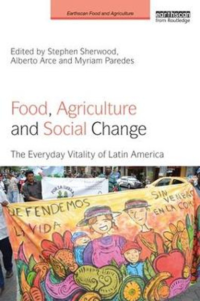 Food, Agriculture and Social Change: The Everyday Vitality of Latin America by Stephen Sherwood