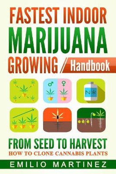 Fastest Indoor Marijuana growing Handbook: From Seed to Harvest - How to Clone Cannabis Plants by Emilio Martinez 9781546981169