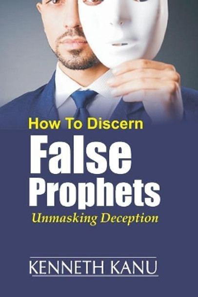 Discern False Prophets: Unmasking Deception by Kenneth Kanu 9781547029648