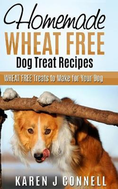 Homemade Wheat Free Dog Treat Recipes: Wheat Free Treats to Make for Your Dog by Karen J Connell 9781547043750