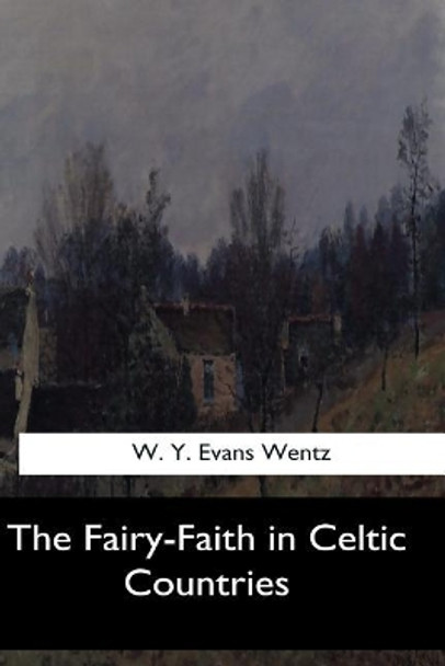 The Fairy-Faith in Celtic Countries by W y Evans Wentz 9781547062164