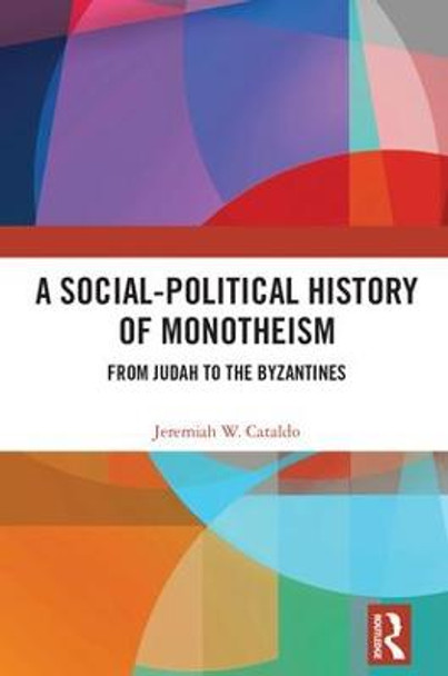 A Social-Political History of Monotheism: From Judah to the Byzantines by Jeremiah W. Cataldo