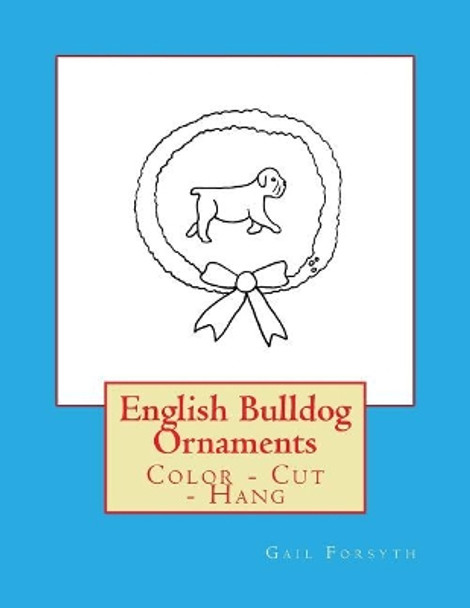 English Bulldog Ornaments: Color - Cut - Hang by Gail Forsyth 9781547169436