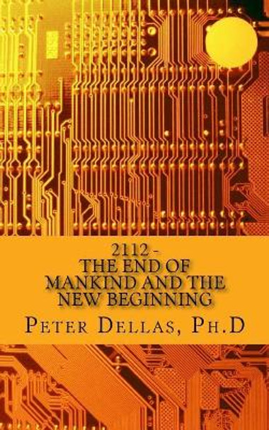 2112: The End of Mankind and the New Beginning by Peter Dellas Ph D 9781547294701