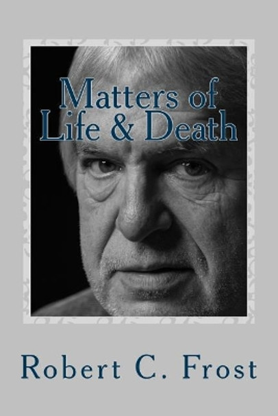 Matters of Life & Death by Robert C Frost 9781548023294