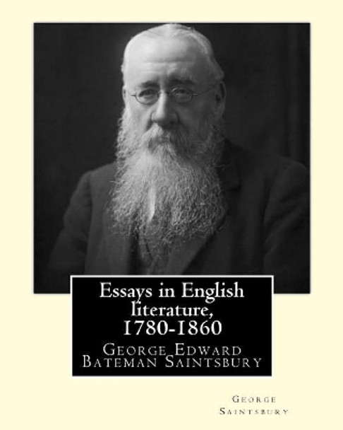 Essays in English Literature, 1780-1860 by: George Saintsbury: George Edward Bateman Saintsbury ( 23 October 1845 - 28 January 1933), Was an English Writer, Literary Historian, Scholar, Critic and Wine Connoisseur. by George Saintsbury 9781546677598