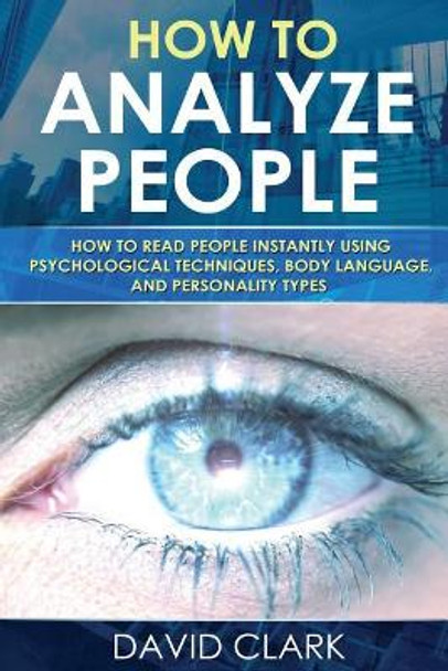 How to Analyze People: How to Read People Instantly Using Psychological Techniques, Body Language, and Personality Types by David Clark 9781548107758