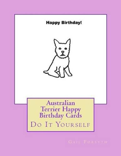 Australian Terrier Happy Birthday Cards: Do It Yourself by Gail Forsyth 9781533200778