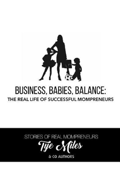 Business, Babies, Balance: The Real Life of Successful Mompreneurs by Tye Miles 9781548173388