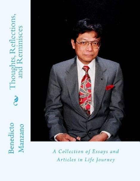 Thoughts, Reflections, and Reminisces: A Collection of Essays and Articles in Life Journey by Benedicto B Manzano 9781548205881