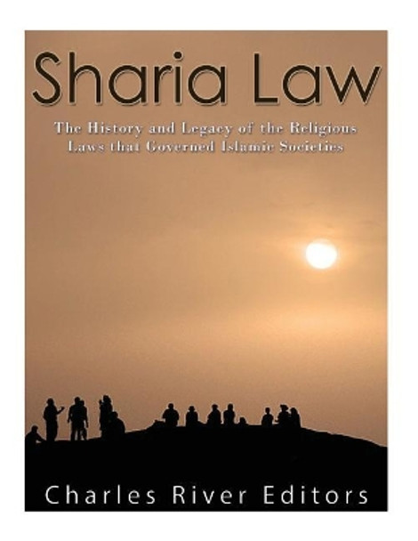 Sharia Law: The History and Legacy of the Religious Laws That Governed Islamic Societies by Charles River Editors 9781548223854