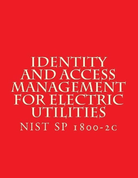 Identity and Access Management for Electric Utilities: Nist Sp 1800-2c by National Institute of Standards and Tech 9781548351465