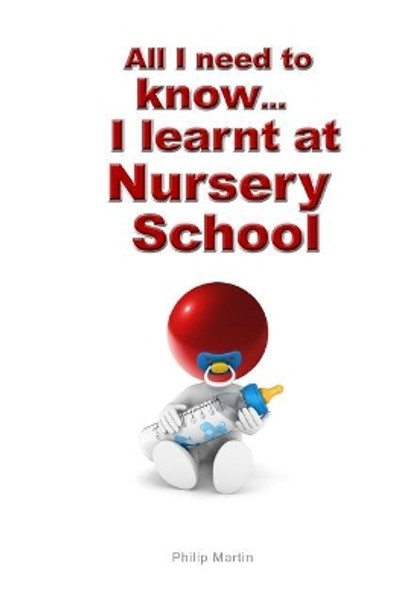 All I Need to Know I Learnt at Nursery School by Professor Emeritus Philip Martin 9781548525286