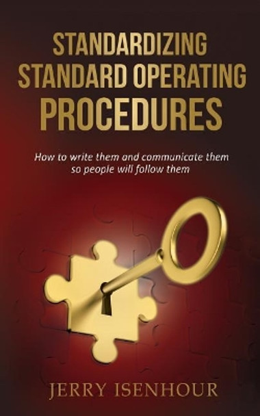Standardizing Standard Operating Procedures: How To Write Them and Communicate Them, So People Will Follow Them by Jerry Isenhour 9781548579104
