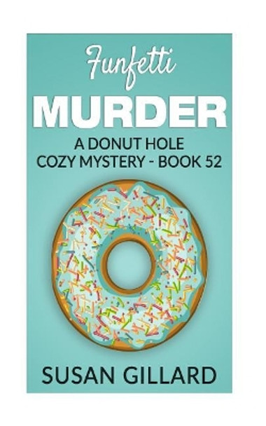 Funfetti Murder: A Donut Hole Cozy Mystery - Book 52 by Susan Gillard 9781548643997