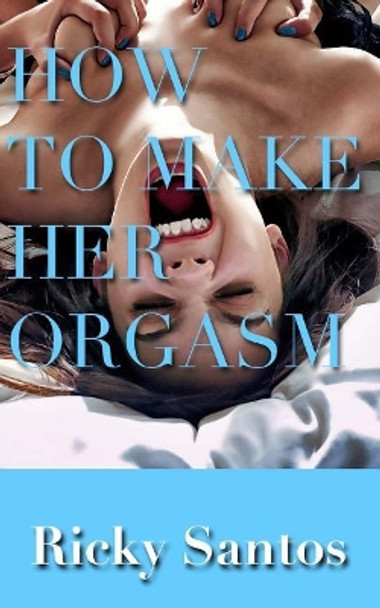 How to Make her Orgasm by Ricky Santos 9781548719197