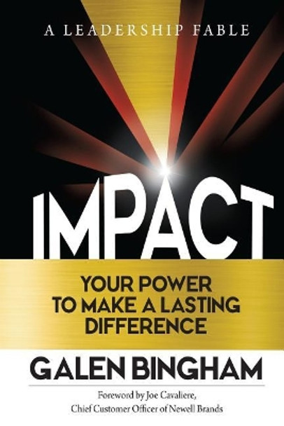 Impact: A Leadership Fable: Your Power To Make A Lasting Difference by Galen D Bingham 9781548869007