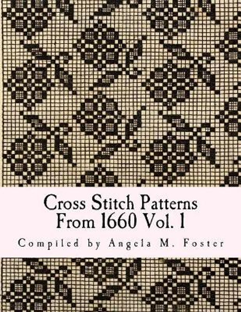 Cross Stitch Patterns From 1660 Vol. 1 by Angela M Foster 9781546773351