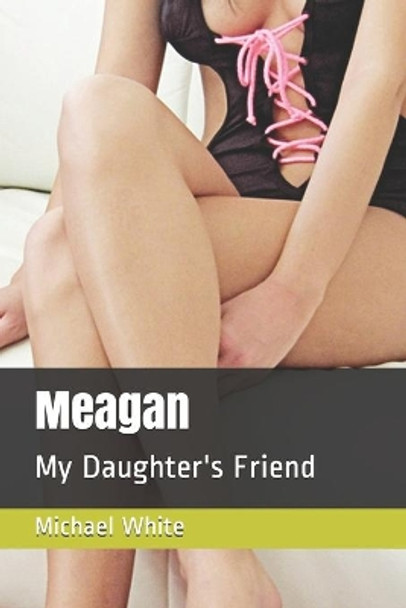 Meagan: My Daughter's Friend by Michael White 9781549833687