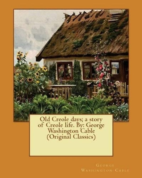 Old Creole days; a story of Creole life. By: George Washington Cable (Original Classics) by George Washington Cable 9781540521101