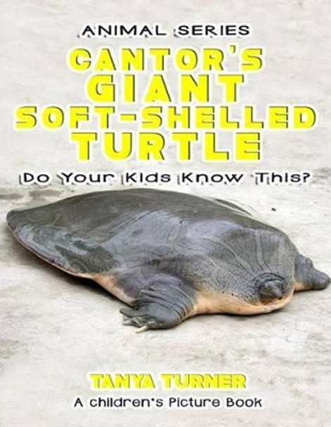 THE CANTOR'S GIANT SOFT-SHELLED TURTLE Do Your Kids Know This?: A Children's Picture Book by Tanya Turner 9781540551627