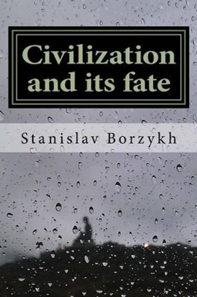 Civilization and Its Fate: What Civilization Is and Why It Is Doomed by Dr Stanislav Borzykh 9781540598974