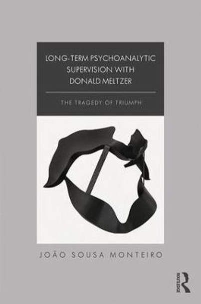 Long-Term Psychoanalytic Supervision with Donald Meltzer: The Tragedy of Triumph by Joao Sousa Monteiro