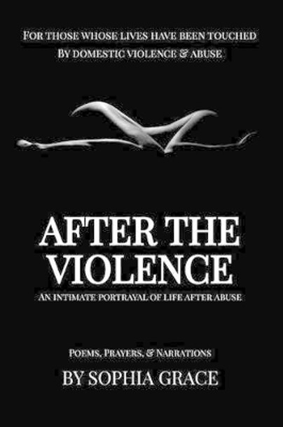 After the Violence: An Intimate Portrayal of Life After Abuse by Sophia Grace 9781540690647