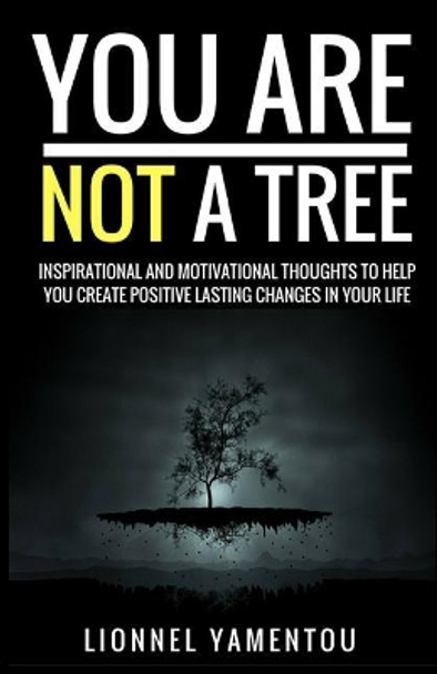 You Are Not a Tree: Inspiration and Motivational Thoughts To Help You Create Positive Lasting Changes In Your Life by Lionnel Yamentou 9781540645777