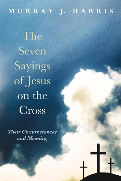 The Seven Sayings of Jesus on the Cross by Professor Murray J Harris 9781498237550