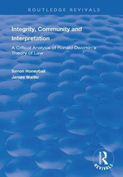 Integrity, Community and Interpretation: Critical Analysis of Ronald Dworkin's Theory of Law by Simon Honeyball