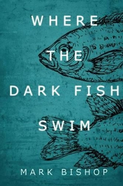 Where the dark fish swim by Mark Bishop 9781540878267