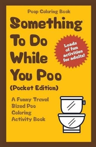 Poop Coloring Book: Something to Do While You Poo (Pocket Edition): A Funny Travel Sized Poo Coloring Activity Book by Im the Poop 9781541125278