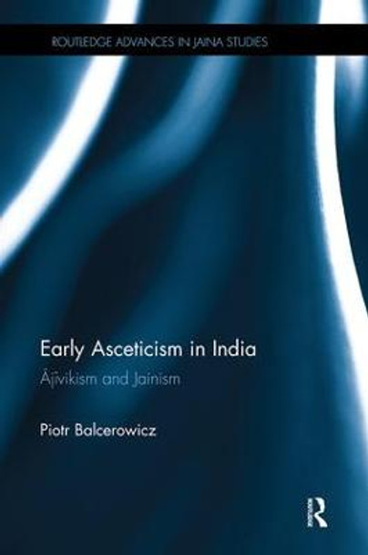 Early Asceticism in India: Ajivikism and Jainism by Piotr Balcerowicz