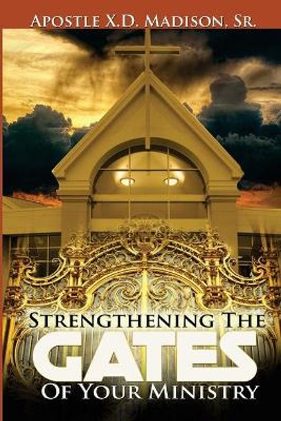 Strengthening The Gates of Your Ministry by Apostle X D Madison Sr 9781541152816