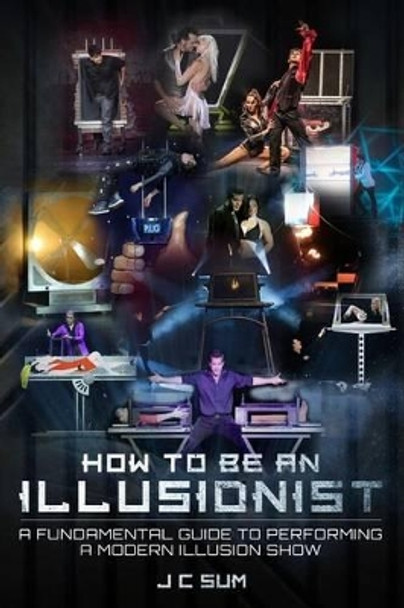 How to Be an Illusionist: A Fundamental Guide to Performing a Modern Illusion Show by J C Sum 9781541258839