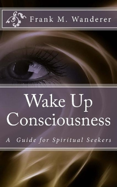 Wake Up Consciousness by Frank M Wanderer Phd 9781540873040