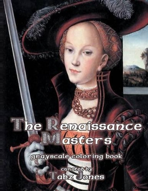 The Renaissance Masters Grayscale Coloring Book by Tabz Jones 9781540894755