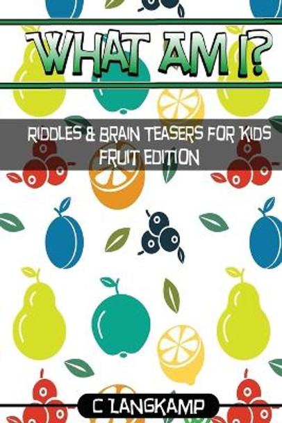 What Am I? Riddles and Brain Teasers For Kids Fruit Edition by C Langkamp 9781541382121