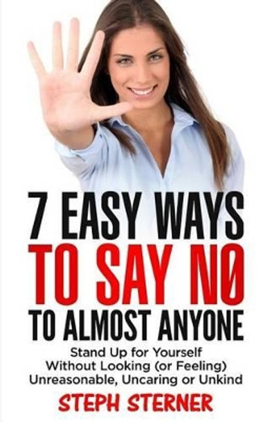 7 Easy Ways to Say No to Almost Anyone: Stand Up for Yourself Without Looking (or Feeling) Unreasonable, Uncaring or Unkind by Steph Sterner 9781542313742